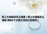 臉上長(zhǎng)痘痘該怎么調(diào)理（臉上長(zhǎng)痘痘怎么調(diào)理 具體6個(gè)步驟方法和注意事項(xiàng)）
