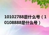10102788是什么號（10108888是什么號）