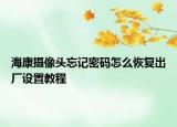 ?？禂z像頭忘記密碼怎么恢復(fù)出廠設(shè)置教程