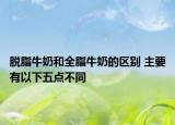 脫脂牛奶和全脂牛奶的區(qū)別 主要有以下五點(diǎn)不同