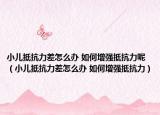 小兒抵抗力差怎么辦 如何增強抵抗力呢（小兒抵抗力差怎么辦 如何增強抵抗力）