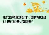 現(xiàn)代園林景觀設(shè)計（園林規(guī)劃設(shè)計 現(xiàn)代的設(shè)計有哪些）