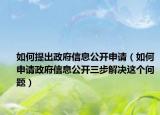 如何提出政府信息公開(kāi)申請(qǐng)（如何申請(qǐng)政府信息公開(kāi)三步解決這個(gè)問(wèn)題）