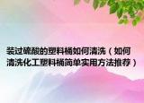 裝過硫酸的塑料桶如何清洗（如何清洗化工塑料桶簡單實(shí)用方法推薦）