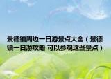 景德鎮(zhèn)周邊一日游景點大全（景德鎮(zhèn)一日游攻略 可以參觀這些景點）