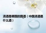 清酒是哪國的國酒（中國清酒是什么酒）