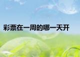 彩票在一周的哪一天開(kāi)
