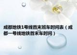 成都地鐵1號線首末班車時間表（成都一號線地鐵首末車時間）