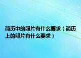 簡(jiǎn)歷中的照片有什么要求（簡(jiǎn)歷上的照片有什么要求）