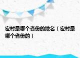 宏村是哪個省份的地名（宏村是哪個省份的）