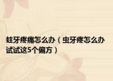 蛀牙疼痛怎么辦（蟲牙疼怎么辦 試試這5個(gè)偏方）