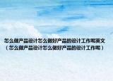 怎么做產品設計怎么做好產品的設計工作呢英文（怎么做產品設計怎么做好產品的設計工作呢）
