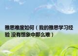 雅思難度如何（我的雅思學(xué)習(xí)經(jīng)驗(yàn) 沒有想象中那么難）