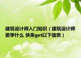 建筑設(shè)計(jì)師入門知識(shí)（建筑設(shè)計(jì)師要學(xué)什么 快來get以下信息）