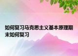 如何復(fù)習(xí)馬克思主義基本原理期末如何復(fù)習(xí)
