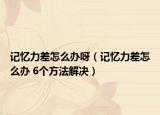 記憶力差怎么辦呀（記憶力差怎么辦 6個方法解決）