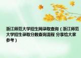 浙江師范大學(xué)招生網(wǎng)錄取查詢（浙江師范大學(xué)招生錄取分?jǐn)?shù)查詢流程 分享給大家參考）