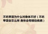 不吃早飯為什么對身體不好（不吃早飯會怎么樣 身體會有哪些疾病）