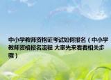 中小學(xué)教師資格證考試如何報(bào)名（中小學(xué)教師資格報(bào)名流程 大家先來看看相關(guān)步驟）