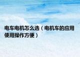 電車(chē)電機(jī)怎么選（電機(jī)車(chē)的應(yīng)用 使用操作方便）