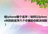 給iphone取個名字（如何讓Iphone叫你的名字八個步驟助你解決問題）