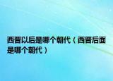 西晉以后是哪個(gè)朝代（西晉后面是哪個(gè)朝代）