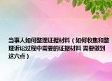 當(dāng)事人如何整理證據(jù)材料（如何收集和整理訴訟過程中需要的證據(jù)材料 需要做到這六點）