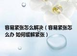 容易緊張?jiān)趺唇鉀Q（容易緊張?jiān)趺崔k 如何緩解緊張）