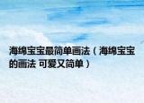 海綿寶寶最簡(jiǎn)單畫法（海綿寶寶的畫法 可愛又簡(jiǎn)單）