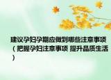 建議孕婦孕期應(yīng)做到哪些注意事項(xiàng)（把握孕婦注意事項(xiàng) 提升品質(zhì)生活）