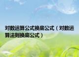 對數(shù)運(yùn)算公式換底公式（對數(shù)運(yùn)算法則換底公式）