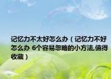 記憶力不太好怎么辦（記憶力不好怎么辦 6個容易忽略的小方法,值得收藏）