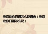 我喜歡你日語怎么說語音（我喜歡你日語怎么說）