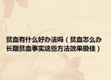 貧血有什么好辦法嗎（貧血怎么辦 長(zhǎng)期貧血事實(shí)這些方法效果極佳）
