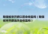 取保候?qū)忛_庭以后會收監(jiān)嗎（取保候?qū)忛_庭當(dāng)天會收監(jiān)嗎）