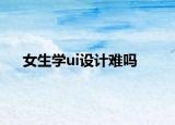女生學ui設(shè)計難嗎