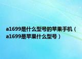 a1699是什么型號(hào)的蘋果手機(jī)（a1699是蘋果什么型號(hào)）