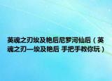 英魂之刃埃及艷后尼羅河仙后（英魂之刃—埃及艷后 手把手教你玩）