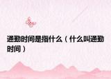 通勤時間是指什么（什么叫通勤時間）