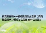 奧克斯空調(diào)eco模式慎用什么意思（奧克斯空調(diào)ECO模式怎么關(guān)閉 有什么方法）