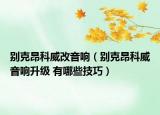別克昂科威改音響（別克昂科威音響升級 有哪些技巧）