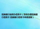 招商銀行如何辦信用卡（怎樣辦理招商銀行信用卡 招商銀行信用卡申請(qǐng)流程）