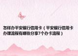 怎樣辦平安銀行信用卡（平安銀行信用卡辦理流程有哪些分享7個辦卡流程）