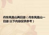 丹東鳳凰山兩日游（丹東鳳凰山一日游 以下內(nèi)容僅供參考）