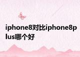 iphone8對比iphone8plus哪個好