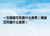 一生順?biāo)鞜o(wú)憂是什么意思（順?biāo)鞜o(wú)憂是什么意思）