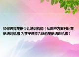 如何選擇英語(yǔ)少兒培訓(xùn)機(jī)構(gòu)（從哪些方面對(duì)比英語(yǔ)培訓(xùn)機(jī)構(gòu) 為孩子選擇合適的英語(yǔ)培訓(xùn)機(jī)構(gòu)）