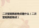 二次型矩陣的特點是什么（二次型矩陣的特點）
