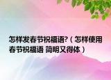 怎樣發(fā)春節(jié)祝福語?（怎樣使用春節(jié)祝福語 簡明又得體）