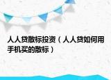 人人貸散標(biāo)投資（人人貸如何用手機(jī)買的散標(biāo)）